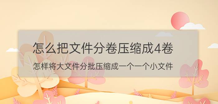 怎么把文件分卷压缩成4卷 怎样将大文件分批压缩成一个一个小文件？